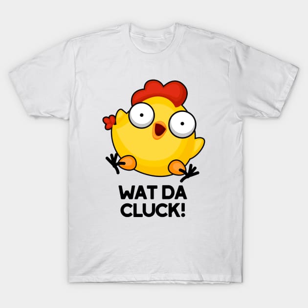 Wat Da Cluck Funny Chicken Pun T-Shirt by punnybone